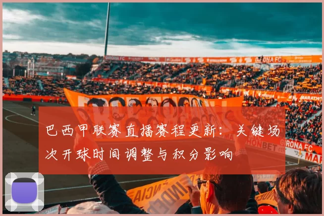 巴西甲联赛直播赛程更新:关键场次开球时间调整与积分影响