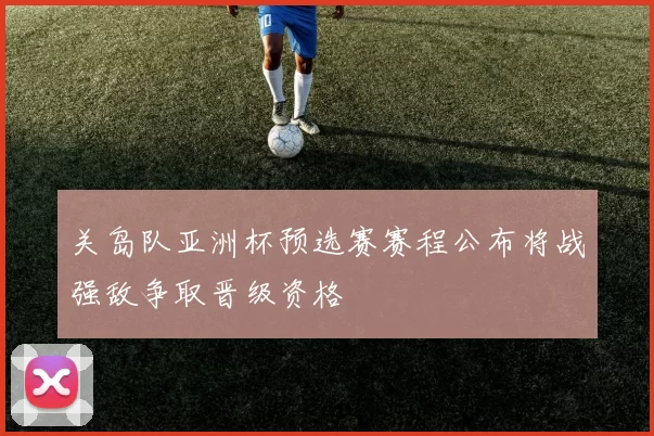 关岛队亚洲杯预选赛赛程公布将战强敌争取晋级资格