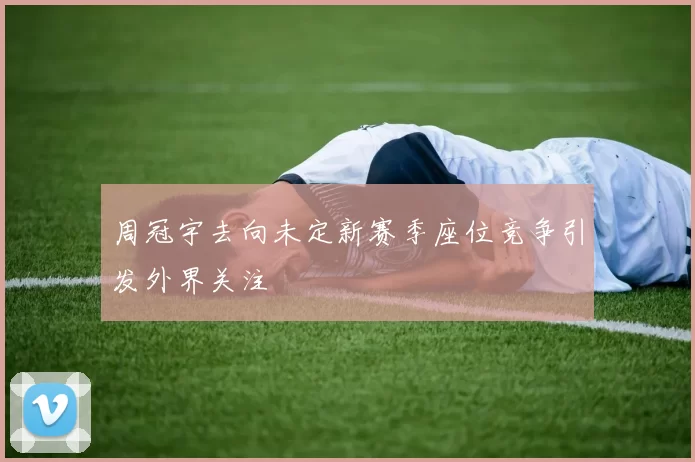 周冠宇去向未定新赛季座位竞争引发外界关注