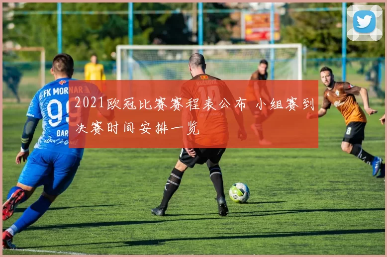 2021欧冠比赛赛程表公布 小组赛到决赛时间安排一览