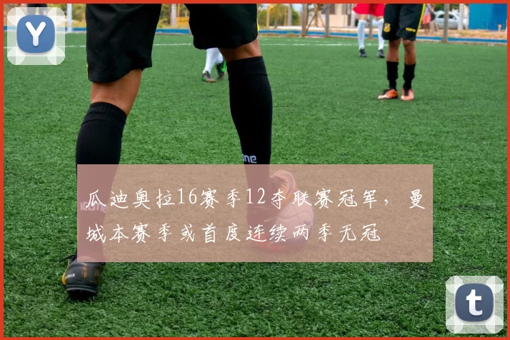 瓜迪奥拉16赛季12夺联赛冠军,曼城本赛季或首度连续两季无冠