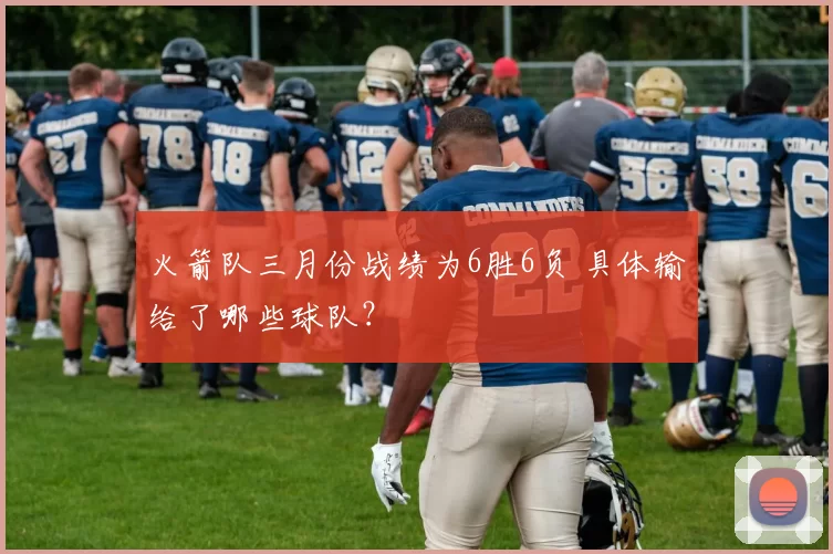 火箭队三月份战绩为6胜6负 具体输给了哪些球队?