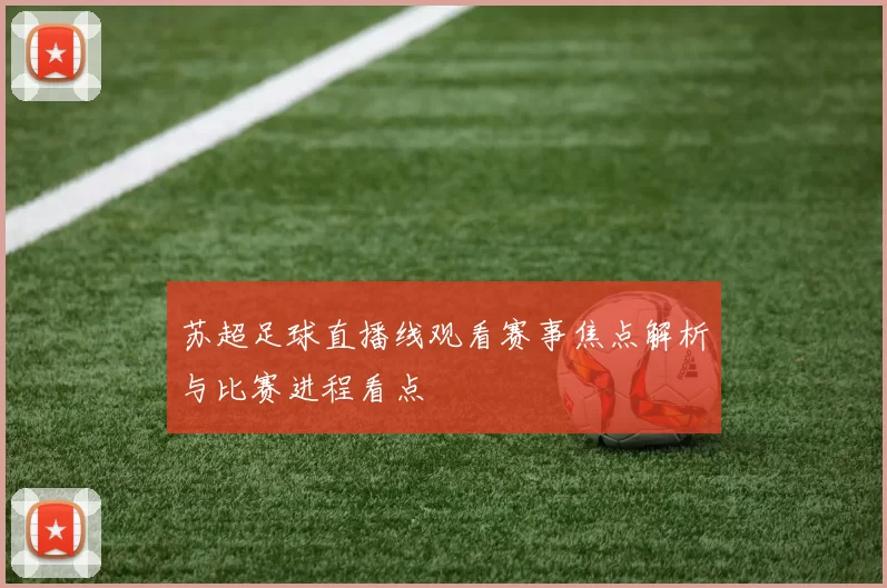 苏超足球直播线观看赛事焦点解析与比赛进程看点