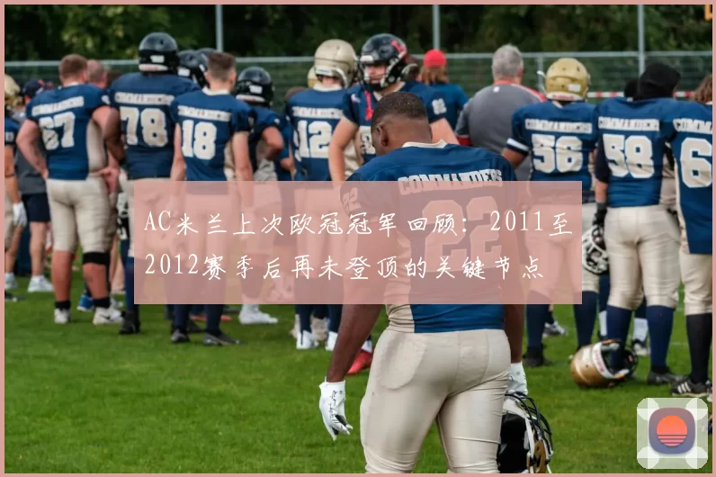 AC米兰上次欧冠冠军回顾：2011至2012赛季后再未登顶的关键节点