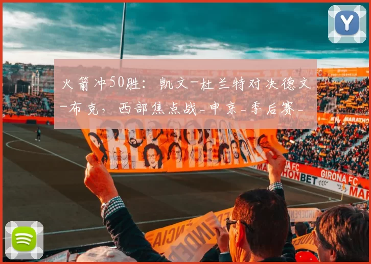 火箭冲50胜:凯文-杜兰特对决德文-布克,西部焦点战_申京_季后赛_防守