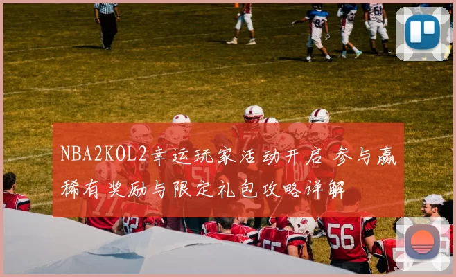 NBA2KOL2幸运玩家活动开启 参与赢稀有奖励与限定礼包攻略详解