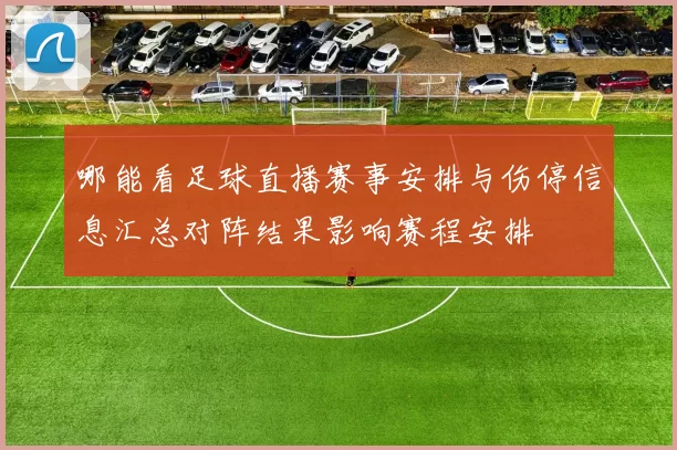 哪能看足球直播赛事安排与伤停信息汇总对阵结果影响赛程安排
