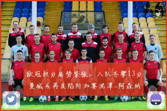 欧冠积分局势紧张，八队齐攀13分 曼城或再度陷附加赛泥潭_阿森纳_皇家马德里_曼联