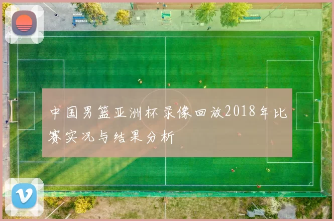 中国男篮亚洲杯录像回放2018年比赛实况与结果分析