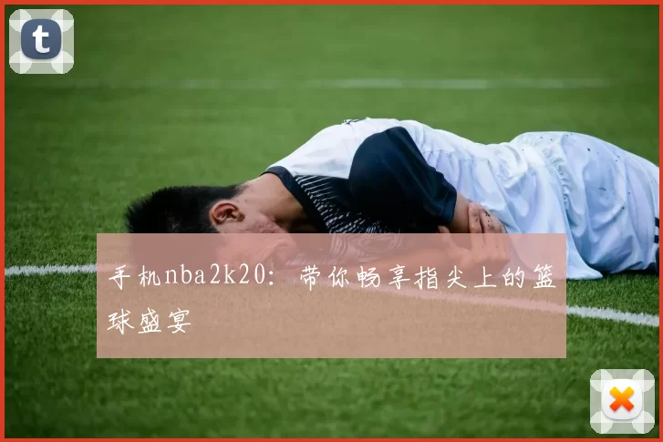 手机nba2k20：带你畅享指尖上的篮球盛宴