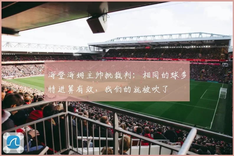 海登海姆主帅批裁判：相同的球多特进算有效，我们的就被吹了