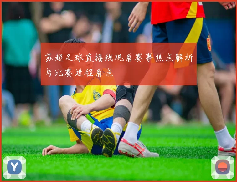 苏超足球直播线观看赛事焦点解析与比赛进程看点