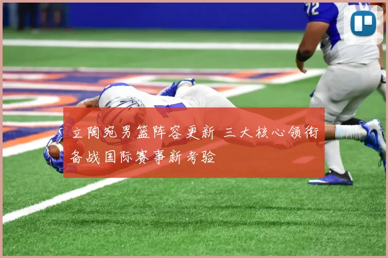 立陶宛男篮阵容更新 三大核心领衔备战国际赛事新考验