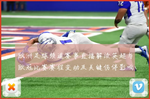 欧洲足球频道赛事直播解读英超与欧冠比赛赛程变动及关键伤停影响分析