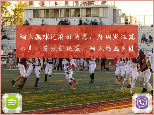 湖人赢球还有好消息,詹姆斯坦露心声!艾顿创纪录,两人也成关键