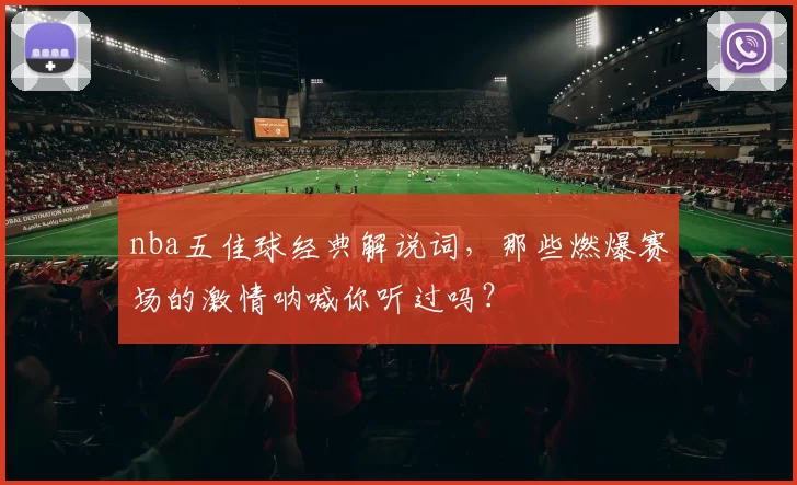 nba五佳球经典解说词，那些燃爆赛场的激情呐喊你听过吗？