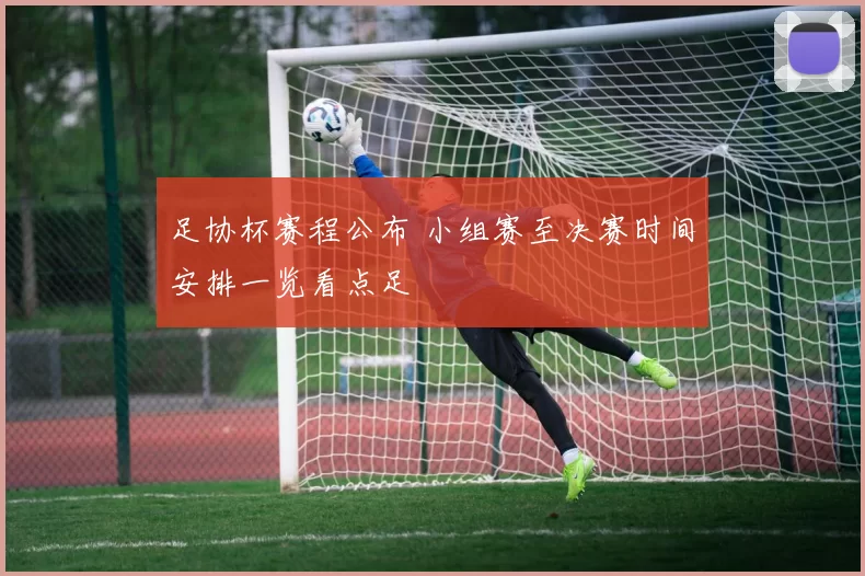 足协杯赛程公布 小组赛至决赛时间安排一览看点足