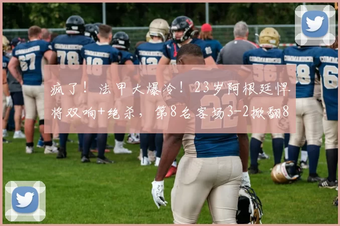 疯了！法甲大爆冷！23岁阿根廷悍将双响+绝杀，第8名客场3-2掀翻8冠王，全场沸腾_南特_帕尼_斯特拉斯堡