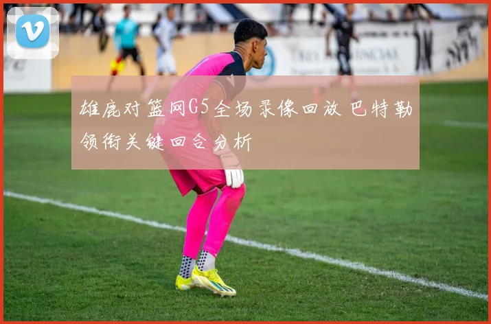 雄鹿对篮网G5全场录像回放 巴特勒领衔关键回合分析
