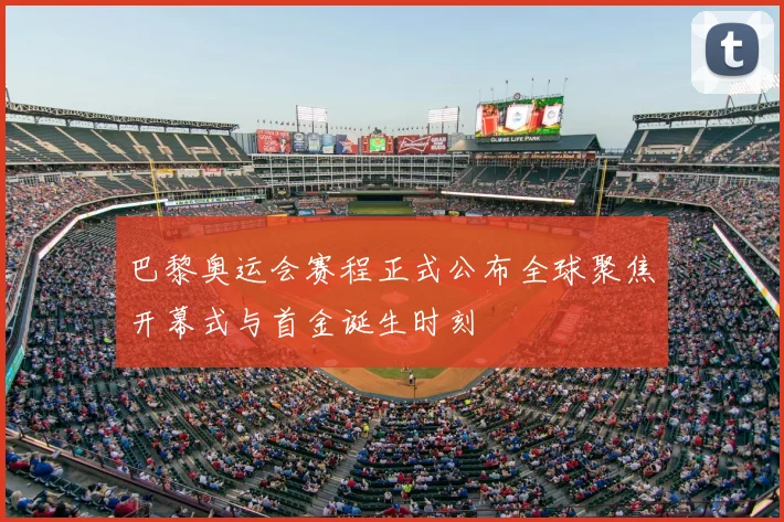 巴黎奥运会赛程正式公布全球聚焦开幕式与首金诞生时刻