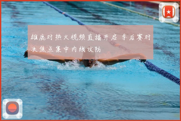 雄鹿对热火视频直播开启 季后赛对决焦点集中内线攻防