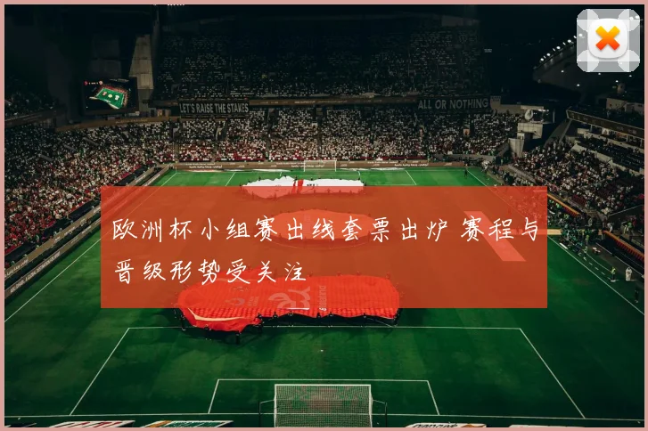 欧洲杯小组赛出线套票出炉 赛程与晋级形势受关注