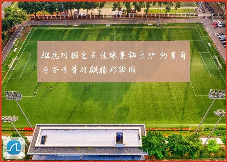 雄鹿对掘金五佳球集锦出炉 约基奇与字母哥对飙精彩瞬间