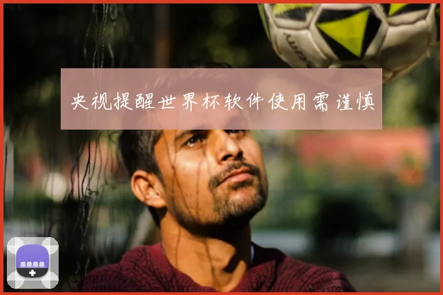 央视提醒世界杯软件使用需谨慎